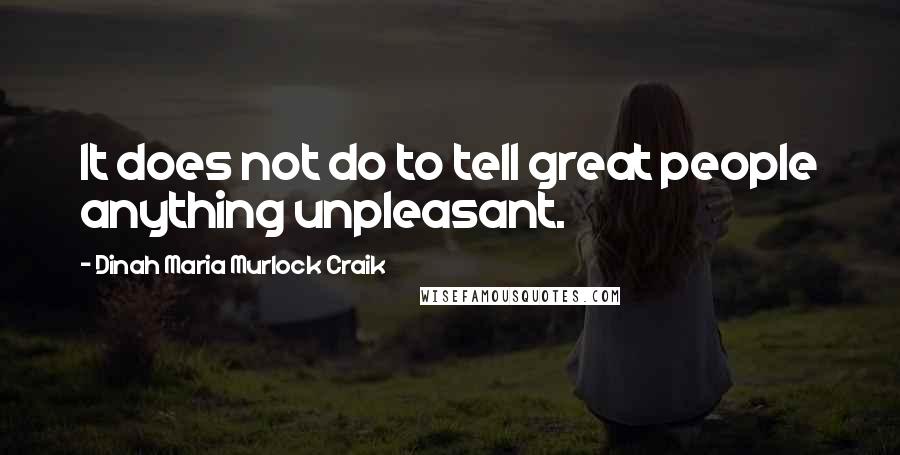 Dinah Maria Murlock Craik Quotes: It does not do to tell great people anything unpleasant.