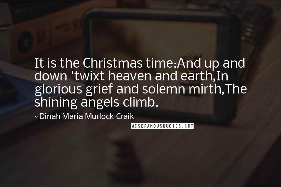 Dinah Maria Murlock Craik Quotes: It is the Christmas time:And up and down 'twixt heaven and earth,In glorious grief and solemn mirth,The shining angels climb.