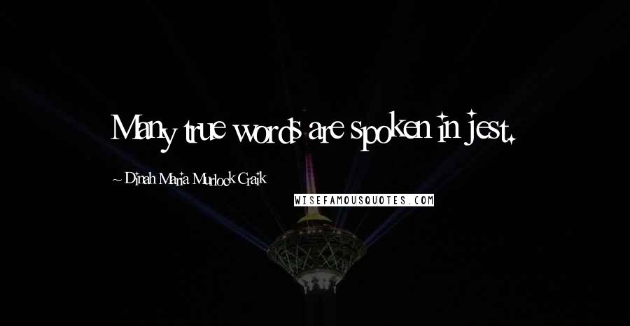 Dinah Maria Murlock Craik Quotes: Many true words are spoken in jest.