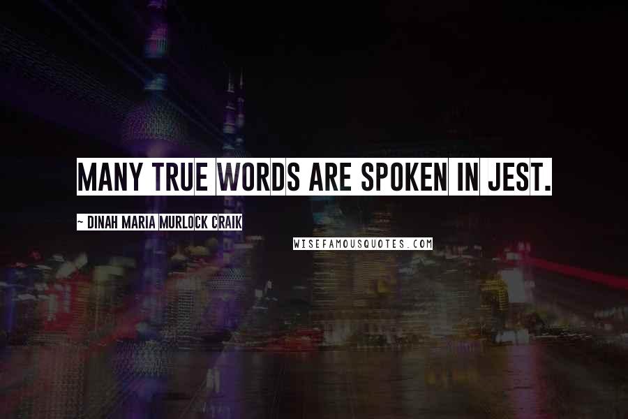 Dinah Maria Murlock Craik Quotes: Many true words are spoken in jest.