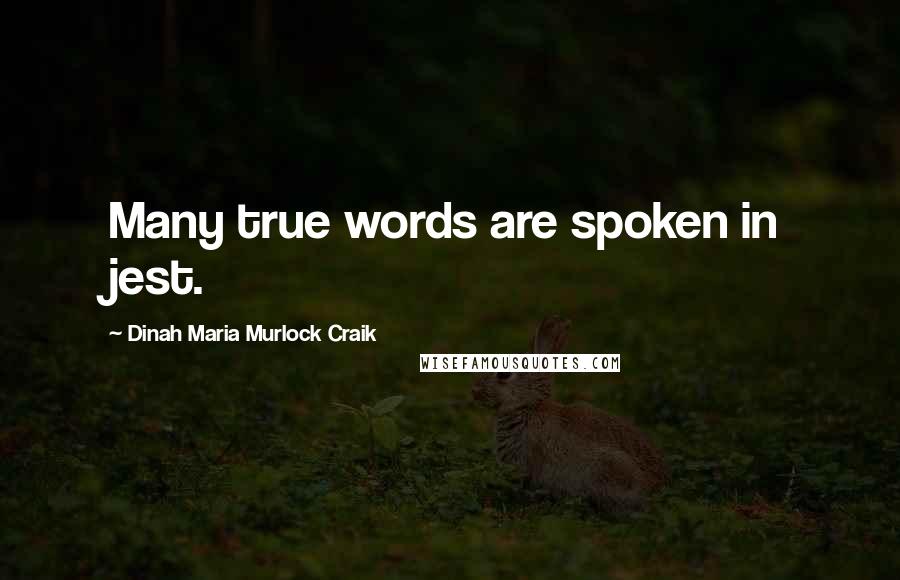 Dinah Maria Murlock Craik Quotes: Many true words are spoken in jest.