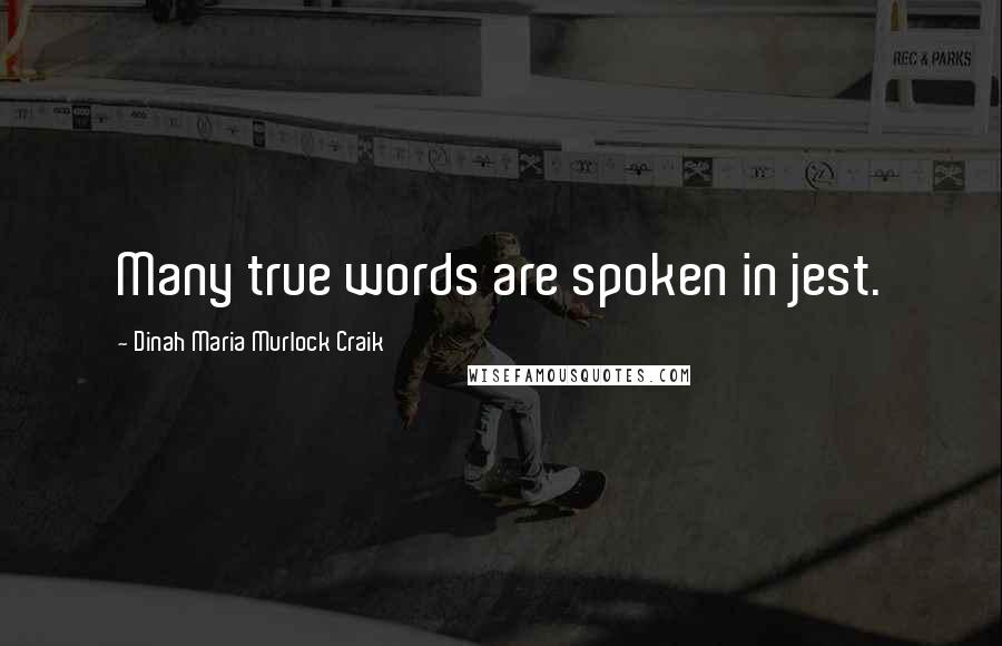 Dinah Maria Murlock Craik Quotes: Many true words are spoken in jest.