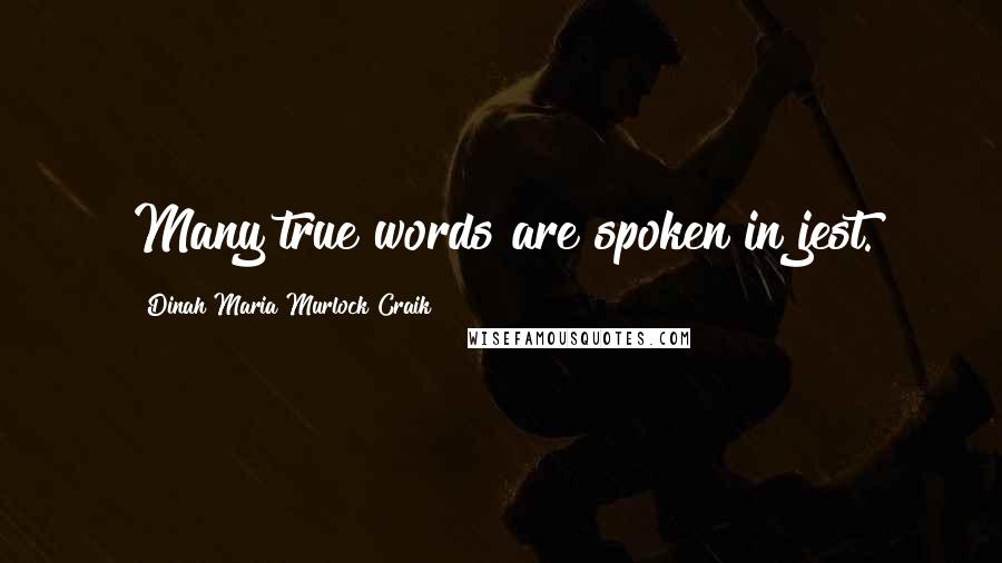 Dinah Maria Murlock Craik Quotes: Many true words are spoken in jest.