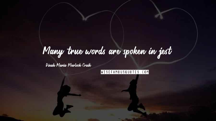 Dinah Maria Murlock Craik Quotes: Many true words are spoken in jest.