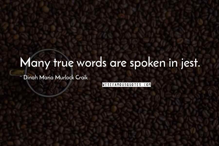 Dinah Maria Murlock Craik Quotes: Many true words are spoken in jest.