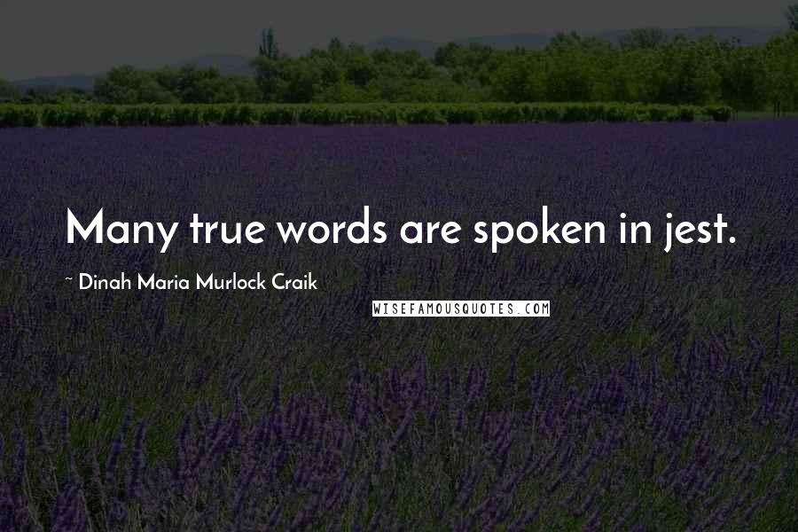 Dinah Maria Murlock Craik Quotes: Many true words are spoken in jest.
