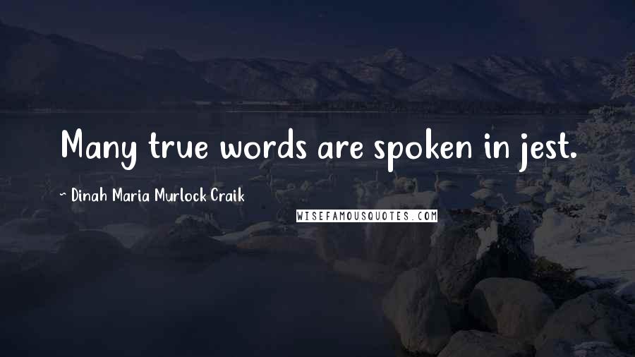 Dinah Maria Murlock Craik Quotes: Many true words are spoken in jest.