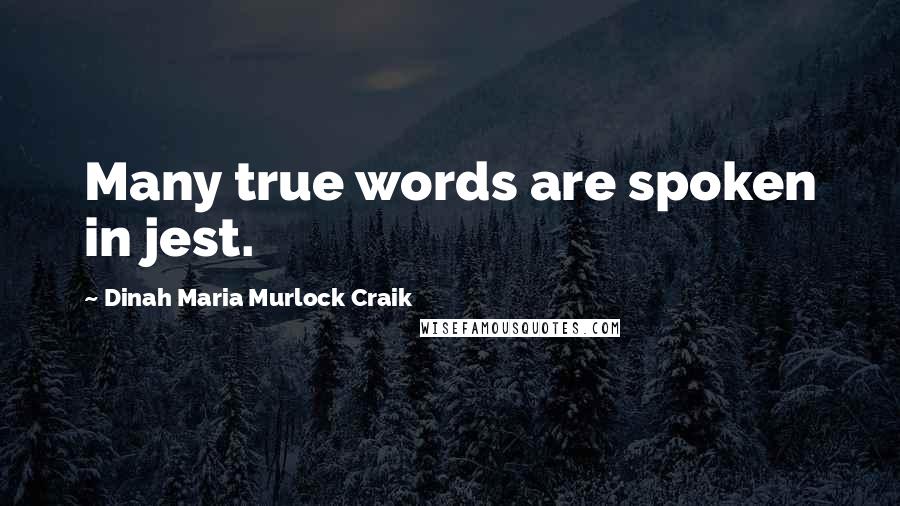 Dinah Maria Murlock Craik Quotes: Many true words are spoken in jest.