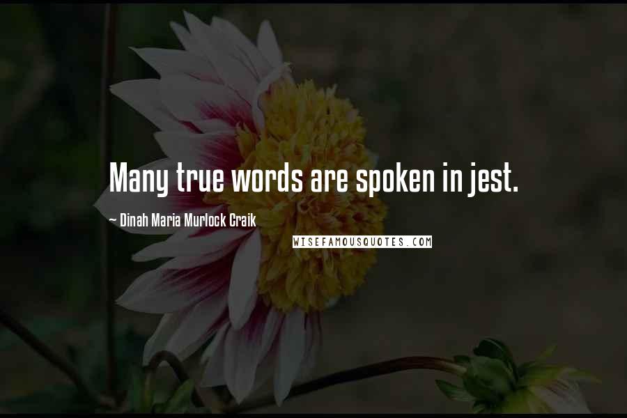 Dinah Maria Murlock Craik Quotes: Many true words are spoken in jest.