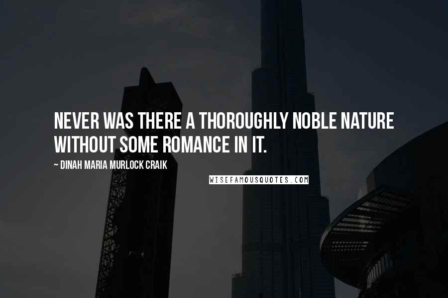 Dinah Maria Murlock Craik Quotes: Never was there a thoroughly noble nature without some romance in it.