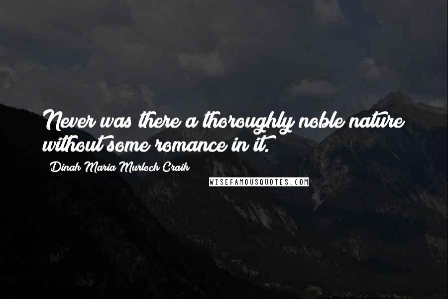 Dinah Maria Murlock Craik Quotes: Never was there a thoroughly noble nature without some romance in it.