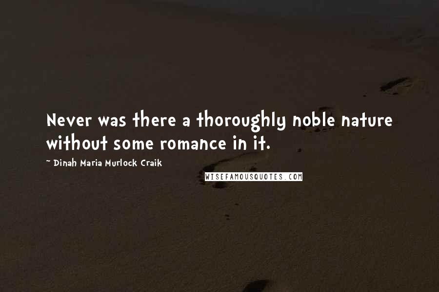 Dinah Maria Murlock Craik Quotes: Never was there a thoroughly noble nature without some romance in it.