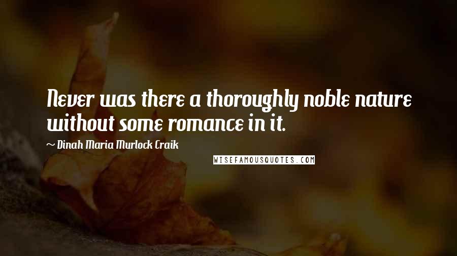 Dinah Maria Murlock Craik Quotes: Never was there a thoroughly noble nature without some romance in it.