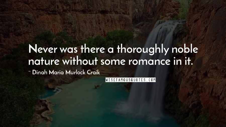 Dinah Maria Murlock Craik Quotes: Never was there a thoroughly noble nature without some romance in it.