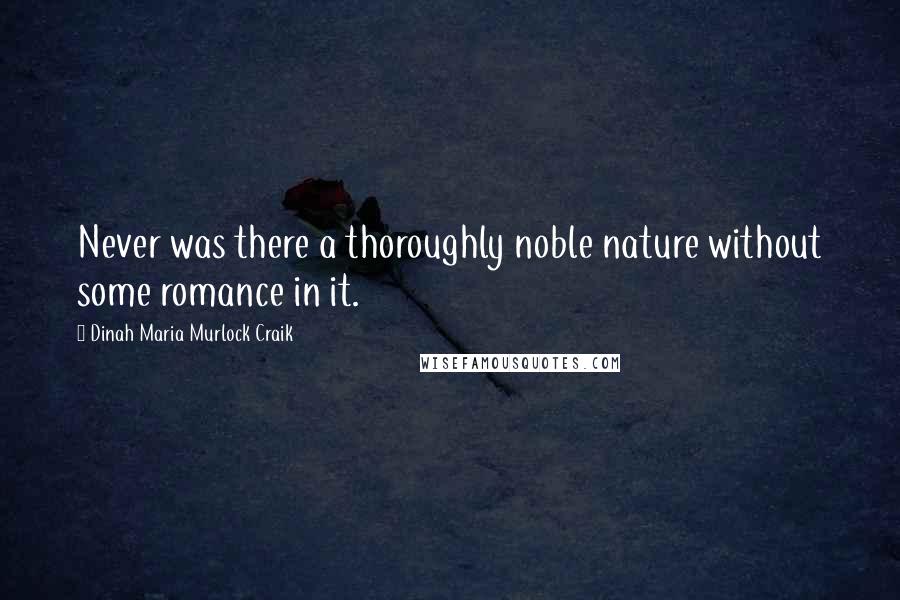 Dinah Maria Murlock Craik Quotes: Never was there a thoroughly noble nature without some romance in it.