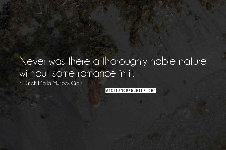 Dinah Maria Murlock Craik Quotes: Never was there a thoroughly noble nature without some romance in it.