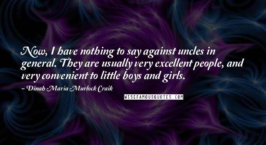 Dinah Maria Murlock Craik Quotes: Now, I have nothing to say against uncles in general. They are usually very excellent people, and very convenient to little boys and girls.
