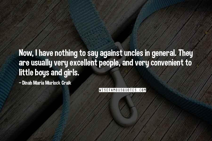 Dinah Maria Murlock Craik Quotes: Now, I have nothing to say against uncles in general. They are usually very excellent people, and very convenient to little boys and girls.