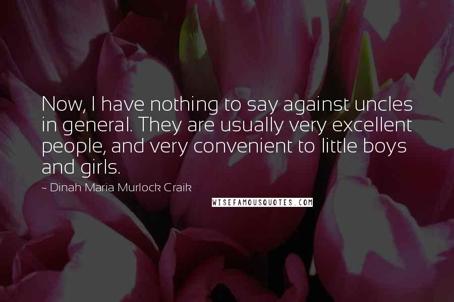 Dinah Maria Murlock Craik Quotes: Now, I have nothing to say against uncles in general. They are usually very excellent people, and very convenient to little boys and girls.