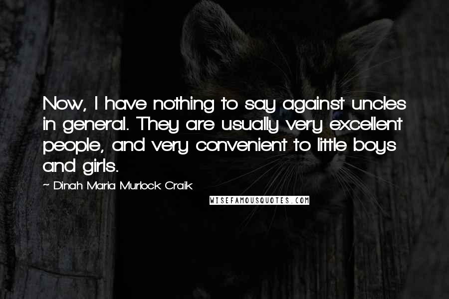 Dinah Maria Murlock Craik Quotes: Now, I have nothing to say against uncles in general. They are usually very excellent people, and very convenient to little boys and girls.