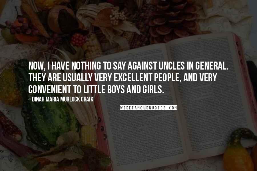 Dinah Maria Murlock Craik Quotes: Now, I have nothing to say against uncles in general. They are usually very excellent people, and very convenient to little boys and girls.