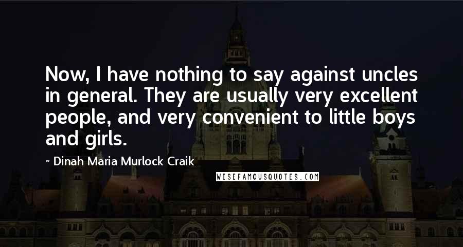 Dinah Maria Murlock Craik Quotes: Now, I have nothing to say against uncles in general. They are usually very excellent people, and very convenient to little boys and girls.