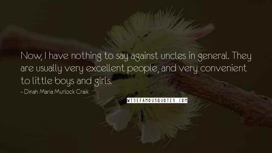 Dinah Maria Murlock Craik Quotes: Now, I have nothing to say against uncles in general. They are usually very excellent people, and very convenient to little boys and girls.