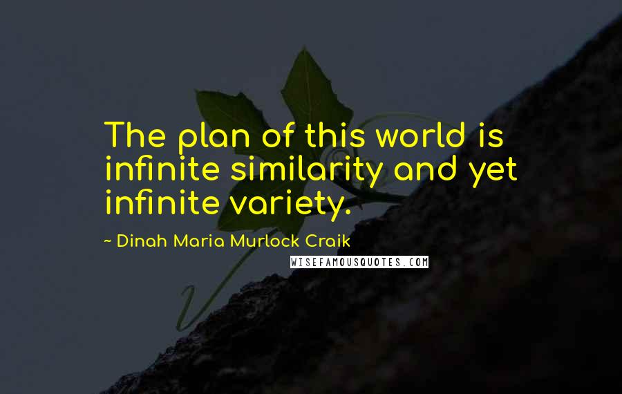 Dinah Maria Murlock Craik Quotes: The plan of this world is infinite similarity and yet infinite variety.