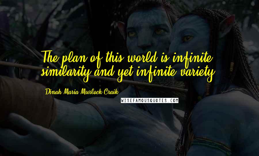 Dinah Maria Murlock Craik Quotes: The plan of this world is infinite similarity and yet infinite variety.