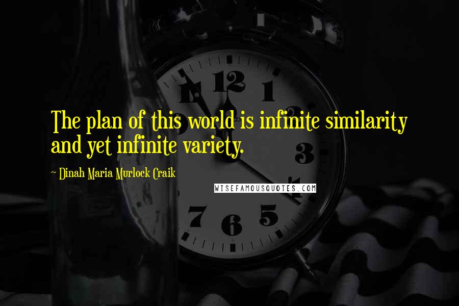 Dinah Maria Murlock Craik Quotes: The plan of this world is infinite similarity and yet infinite variety.