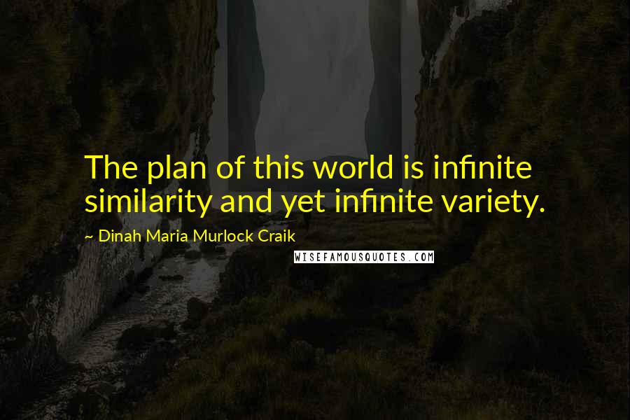 Dinah Maria Murlock Craik Quotes: The plan of this world is infinite similarity and yet infinite variety.