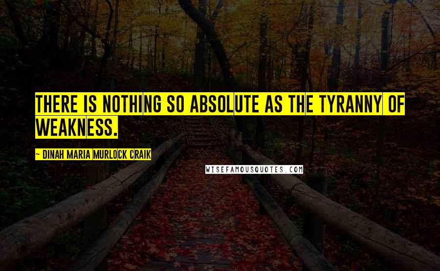 Dinah Maria Murlock Craik Quotes: There is nothing so absolute as the tyranny of weakness.