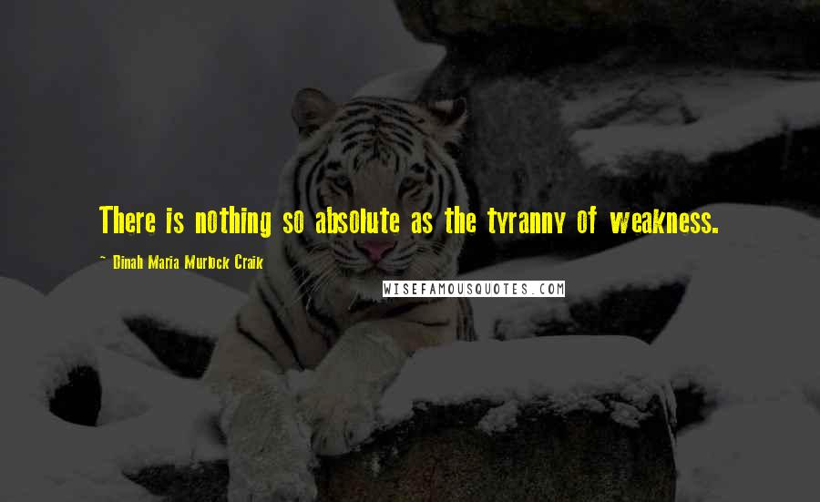 Dinah Maria Murlock Craik Quotes: There is nothing so absolute as the tyranny of weakness.