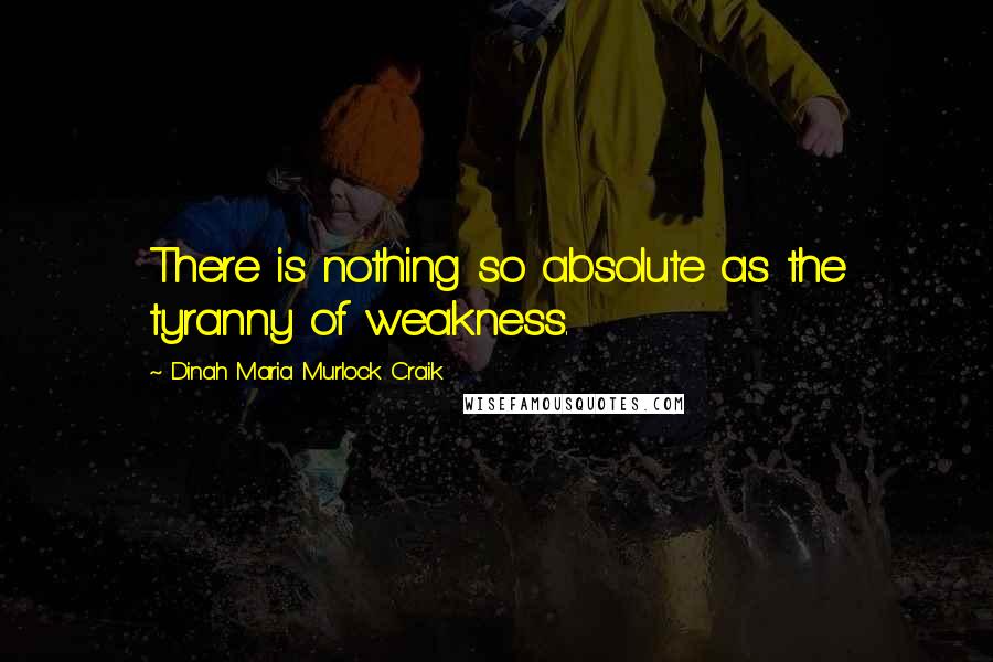 Dinah Maria Murlock Craik Quotes: There is nothing so absolute as the tyranny of weakness.