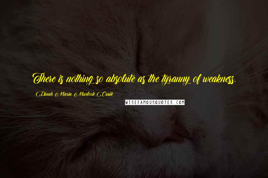 Dinah Maria Murlock Craik Quotes: There is nothing so absolute as the tyranny of weakness.