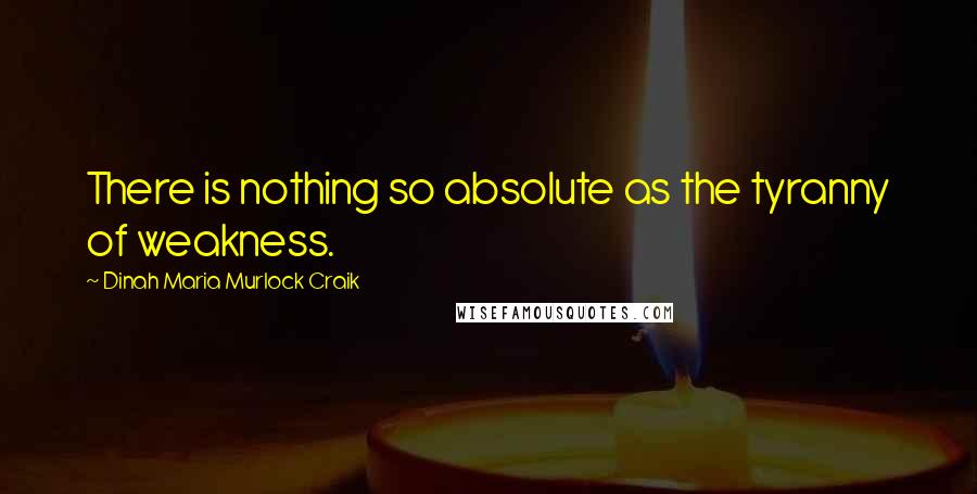 Dinah Maria Murlock Craik Quotes: There is nothing so absolute as the tyranny of weakness.