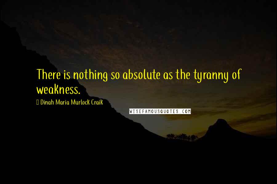 Dinah Maria Murlock Craik Quotes: There is nothing so absolute as the tyranny of weakness.