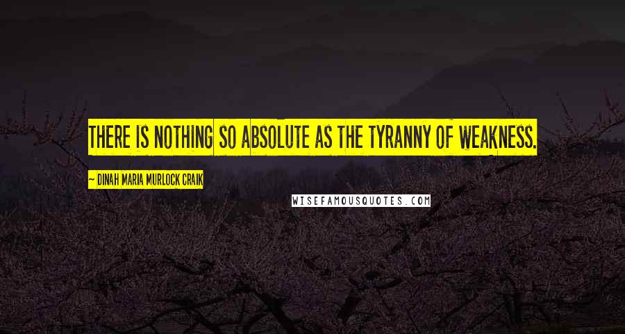 Dinah Maria Murlock Craik Quotes: There is nothing so absolute as the tyranny of weakness.