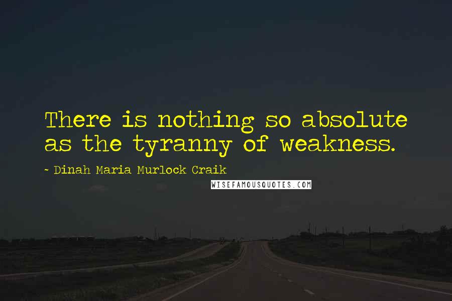 Dinah Maria Murlock Craik Quotes: There is nothing so absolute as the tyranny of weakness.