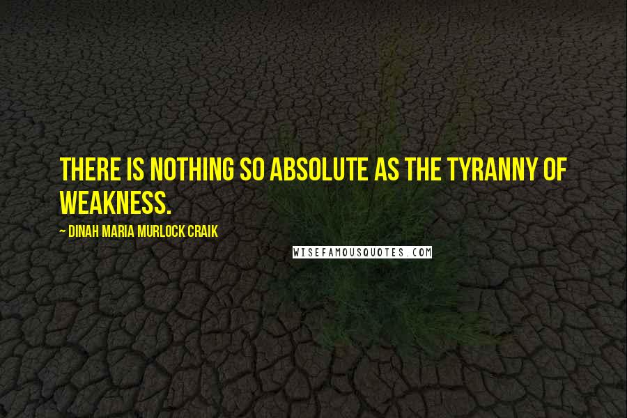 Dinah Maria Murlock Craik Quotes: There is nothing so absolute as the tyranny of weakness.