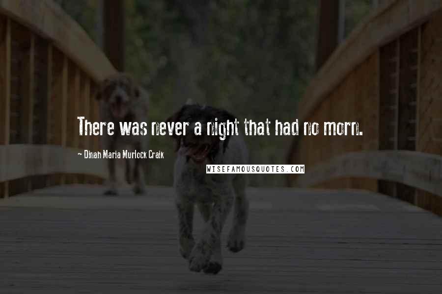 Dinah Maria Murlock Craik Quotes: There was never a night that had no morn.