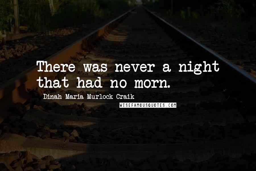 Dinah Maria Murlock Craik Quotes: There was never a night that had no morn.