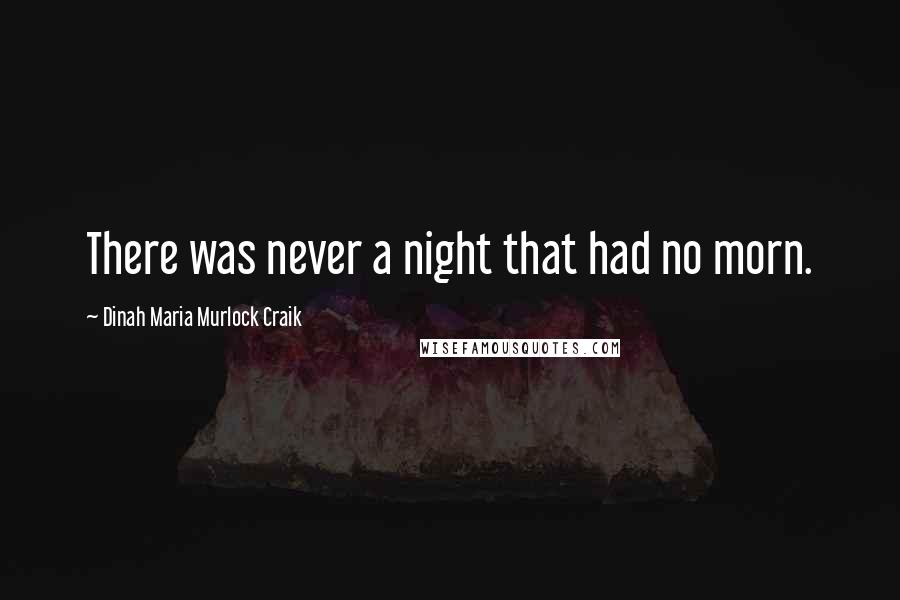 Dinah Maria Murlock Craik Quotes: There was never a night that had no morn.