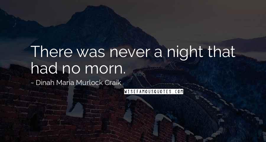 Dinah Maria Murlock Craik Quotes: There was never a night that had no morn.