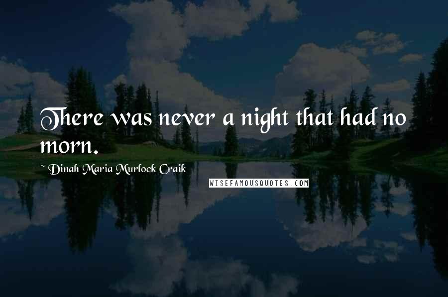 Dinah Maria Murlock Craik Quotes: There was never a night that had no morn.