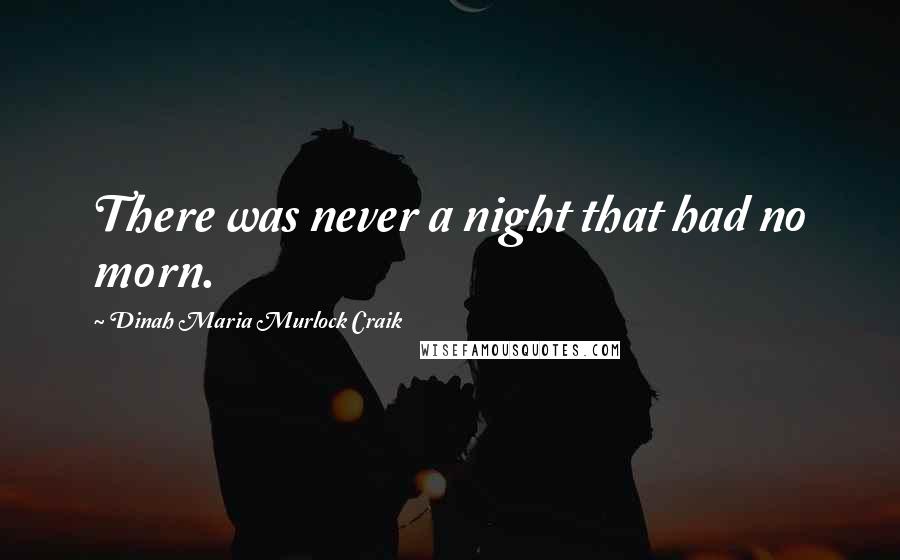 Dinah Maria Murlock Craik Quotes: There was never a night that had no morn.