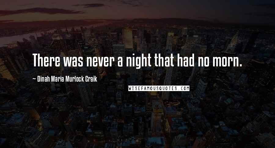 Dinah Maria Murlock Craik Quotes: There was never a night that had no morn.