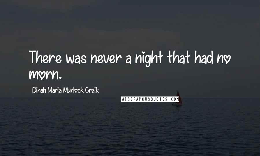 Dinah Maria Murlock Craik Quotes: There was never a night that had no morn.