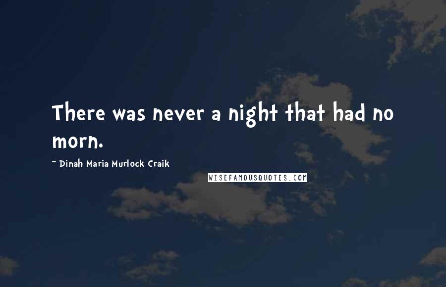 Dinah Maria Murlock Craik Quotes: There was never a night that had no morn.