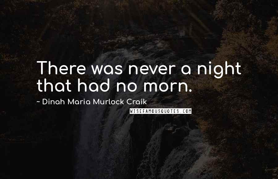 Dinah Maria Murlock Craik Quotes: There was never a night that had no morn.